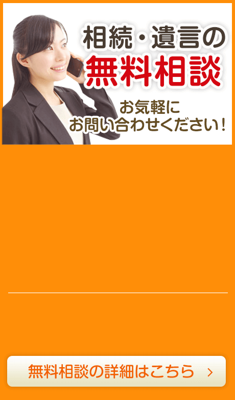 相続・遺言の無料相談 お気軽にお問い合わせください！無料相談の詳細はこちら