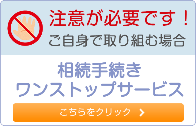 注意が必要です！ご自身で取り組む場合 相続手続きワンストップサービス こちらをクリック